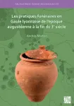 Les pratiques funeraires en Gaule lyonnaise de l&rsquo;epoque augusteenne a la fin du 3e siecle
