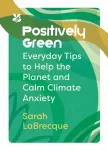 Positively Green, Everyday Tips to Help the Planet and Calm Climate Anxiety