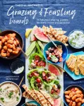 Grazing & Feasting Boards, 50 Fabulous Sharing Platters for Every Mood and Occasion