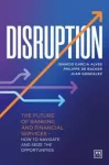Disruption, The future of banking and financial services - how to navigate and seize the opportunities