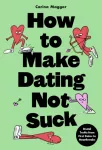 How to Make Dating Not Suck, Brutal Truths from First Dates to Heartbreaks