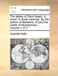 abbey of Saint Asaph. A novel. In three volumes. By the author of Madeline, of [sic] the castle of Montgomery. ... Volume 1 of 3