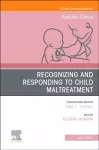 Recognizing and Responding to Child Maltreatment, An Issue of Pediatric Clinics of North America