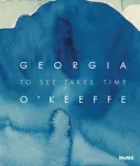 Georgia O&rsquo;Keeffe: To See Takes Time