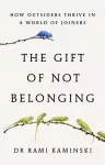 Gift of Not Belonging, How Outsiders Thrive in a World of Joiners