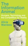 Information Animal, Humans, Technology and the Competition for Reality