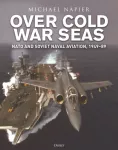 Over Cold War Seas, NATO and Soviet Naval Aviation, 1949&ndash;89