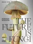 Future is Fungi, How Fungi Can Feed Us, Heal Us, Free Us and Save Our World