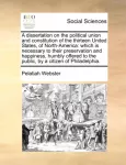 A Dissertation on the Political Union and Constitution of the Thirteen United States, of North-America