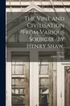 Vine and Civilisation ?from Various Sources /by Henry Shaw.