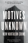 Motives Unknown, An anthology of new crime writing from the North of England