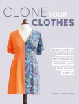 Clone Your Clothes, Pattern-Making and Sewing Techniques to Recreate Your Best-Loved Clothes