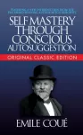 Self-Mastery Through Conscious Autosuggestion (Original Classic Edition)