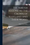Master Masons to the Crown of Scotland and Their Works