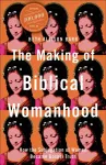 The Making of Biblical Womanhood &ndash; How the Subjugation of Women Became Gospel Truth