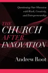 The Church after Innovation &ndash; Questioning Our Obsession with Work, Creativity, and Entrepreneurship