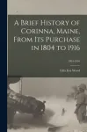 A Brief History of Corinna, Maine, From Its Purchase in 1804 to 1916; 1804-1916
