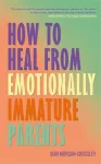 How to Heal from Emotionally Immature Parents