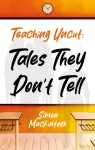 Teaching Uncut: Tales They Don&rsquo;t Tell