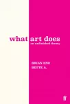 What Art Does, An Unfinished Theory