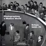 Photographing a Modern World, Britain 1900-1975