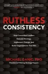 Ruthless Consistency: How Committed Leaders Execute Strategy, Implement Change, and Build Organizations That Win