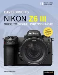 David Busch's Nikon Z6 III Guide to Digital Photography