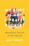 My Body Is Not a Prayer Request &ndash; Disability Justice in the Church