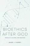 Bioethics After God