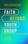 Faith Beyond Youth Group &ndash; Five Ways to Form Character and Cultivate Lifelong Discipleship