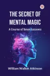 Secret of Mental Magic a Course of Seven Lessons